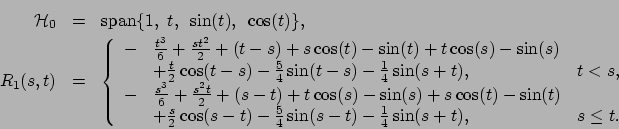 \begin{eqnarray*}
{\cal H}_0 &=& \mbox{span} \{ 1, ~ t, ~ \sin (t),~ \cos (t) \}...
...}\sin (s-t)-\frac{1}{4}\sin (s+t), &s\le t .
\end{array}\right.
\end{eqnarray*}