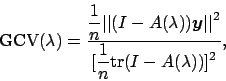 \begin{displaymath}
\mbox{GCV}(\lambda)=\frac{\displaystyle \frac{1}{n}
\vert\v...
...t^2}{\displaystyle
[\frac{1}{n}\mbox{tr}(I-A(\lambda))]^2},
\end{displaymath}