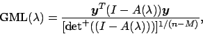\begin{displaymath}
\mbox{GML}(\lambda)=\frac{\mbox{\boldmath $y$}^T(I-A(\lambda...
...{\boldmath $y$}}
{[\mbox{det}^+ ((I-A(\lambda)))]^{1/(n-M)}},
\end{displaymath}