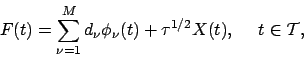 \begin{displaymath}
F(t) =\sum_{\nu=1}^M d_\nu\phi_\nu(t) + \tau^{1/2} X(t), \ \ \ \ t\in {\cal T},
\end{displaymath}