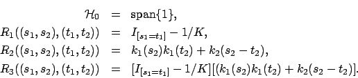 \begin{eqnarray*}
{\cal H}_0&=&\mbox{span} \{ 1 \}, \\
R_1((s_1,s_2), (t_1,t_2)...
...2) )&=& [I_{[s_1=t_1]}-1/K][(k_1(s_2) k_1(t_2) + k_2(s_2-t_2)] .
\end{eqnarray*}