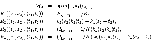 \begin{eqnarray*}
{\cal H}_0&=&\mbox{span} \{ 1, k_1(t_2) \}, \\
R_1((s_1,s_2),...
..._2) )&=& (I_{[s_1=t_1]}-1/K)[k_2(s_2) k_2(t_2) - k_4(s_2-t_2)] .
\end{eqnarray*}