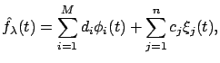 $\displaystyle \hat{f}_{\lambda}(t)=\sum_{i=1}^M d_i \phi_i(t) +\sum_{j=1}^n c_j \xi_j(t),$