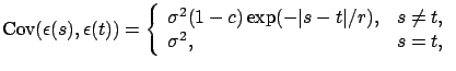$\displaystyle \mbox{Cov} (\epsilon(s),\epsilon(t))=\left\{
\begin{array}{ll}
\s...
...) \exp (-\vert s-t\vert / r),& s \ne t,\\
\sigma^2, & s=t,
\end{array} \right.$